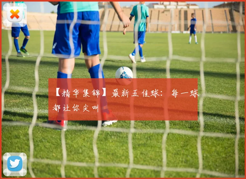 【精华集锦】最新五佳球:每一球都让你尖叫
