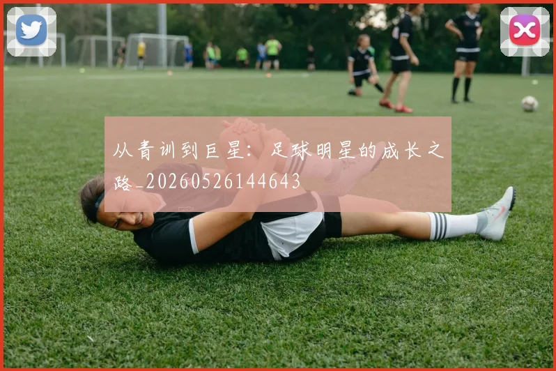 从青训到巨星:足球明星的成长之路_20260526144643