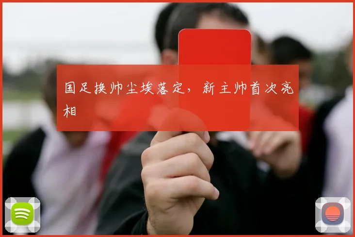 国足换帅尘埃落定，新主帅首次亮相