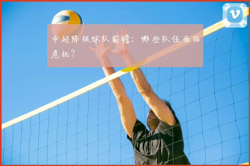 中超降级球队前瞻:哪些队伍面临危机?
