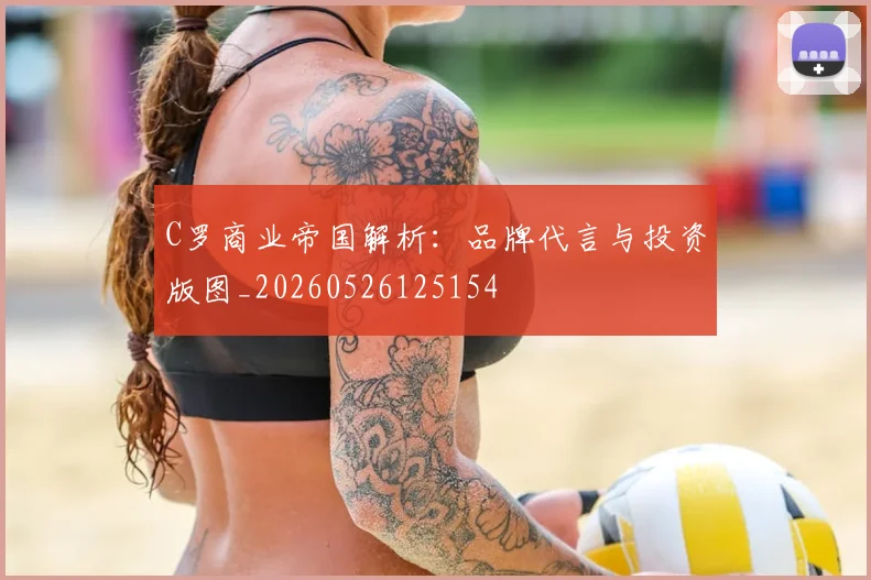 C罗商业帝国解析:品牌代言与投资版图_20260526125154
