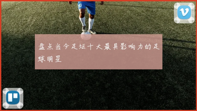 盘点当今足坛十大最具影响力的足球明星