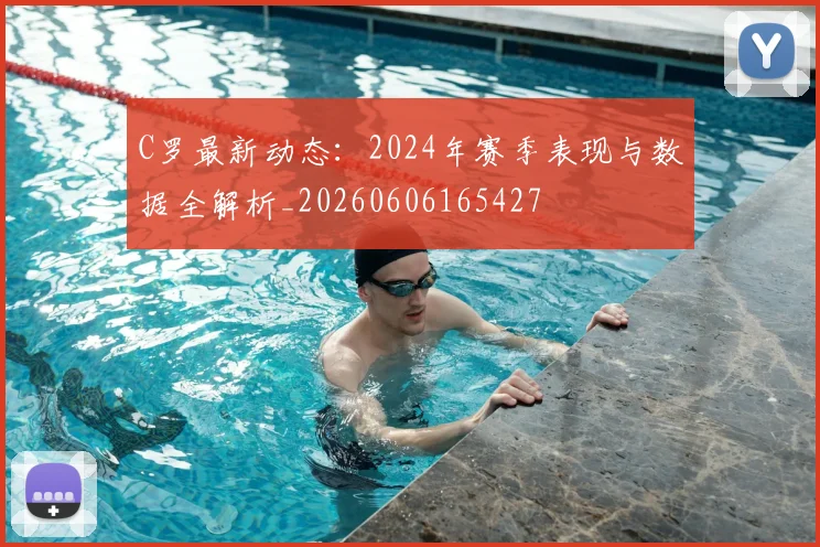 C罗最新动态：2024年赛季表现与数据全解析_20260606165427
