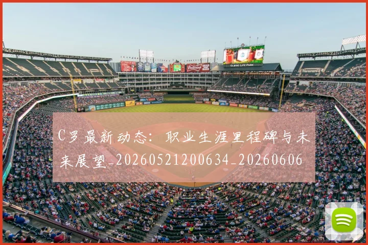 C罗最新动态:职业生涯里程碑与未来展望_20260521200634_20260606165430