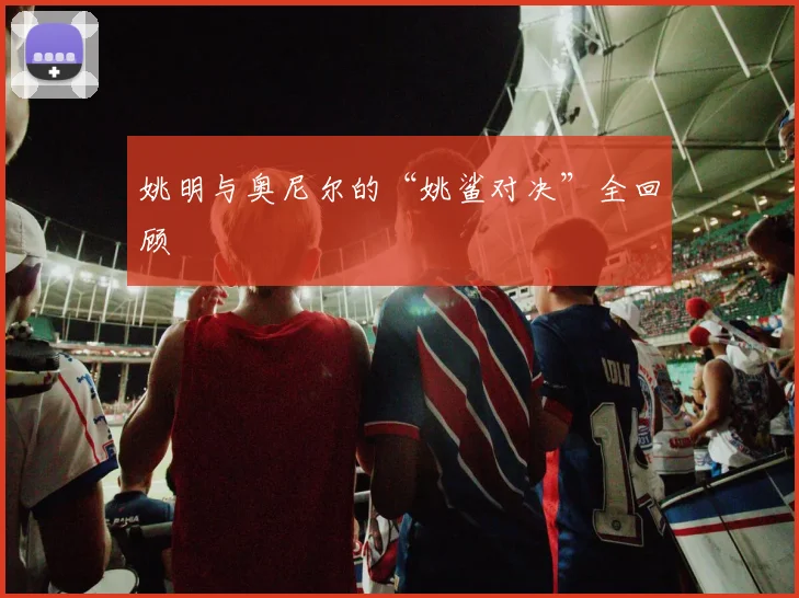 姚明与奥尼尔的“姚鲨对决”全回顾