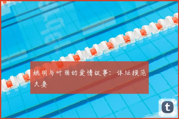 姚明与叶丽的爱情故事：体坛模范夫妻