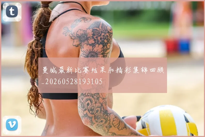 曼城最新比赛结果和精彩集锦回顾_20260528193105