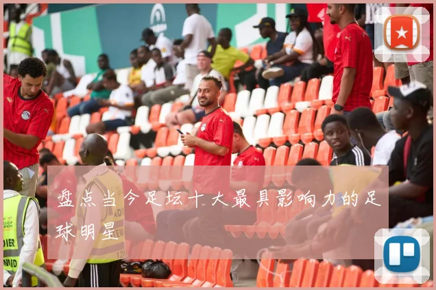 盘点当今足坛十大最具影响力的足球明星