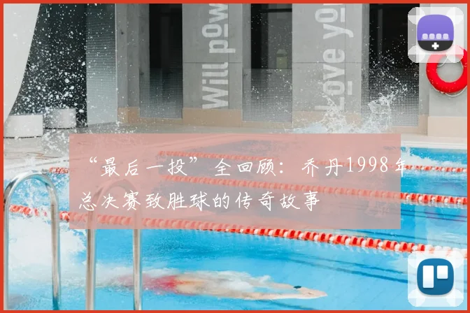 “最后一投”全回顾：乔丹1998年总决赛致胜球的传奇故事